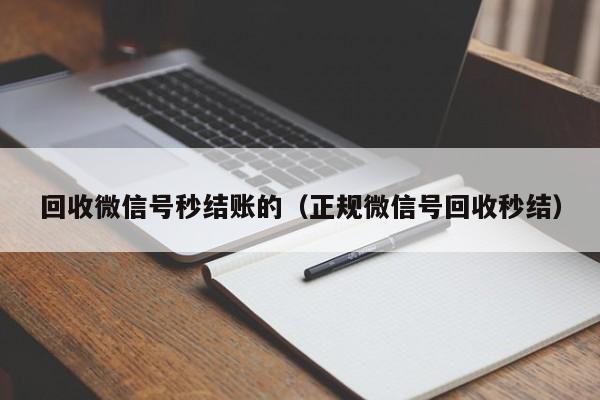 回收微信号秒结账的（正规微信号回收秒结）