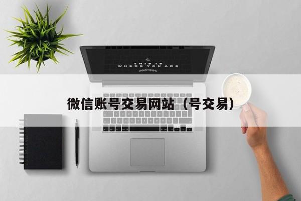 微信账号交易网站（号交易）