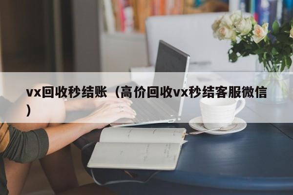 vx回收秒结账（高价回收vx秒结客服微信）