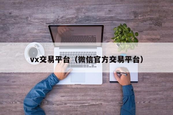 vx交易平台（微信官方交易平台）