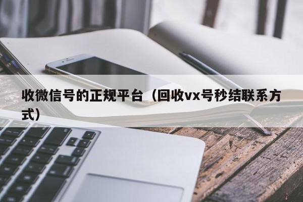 收微信号的正规平台（回收vx号秒结联系方式）
