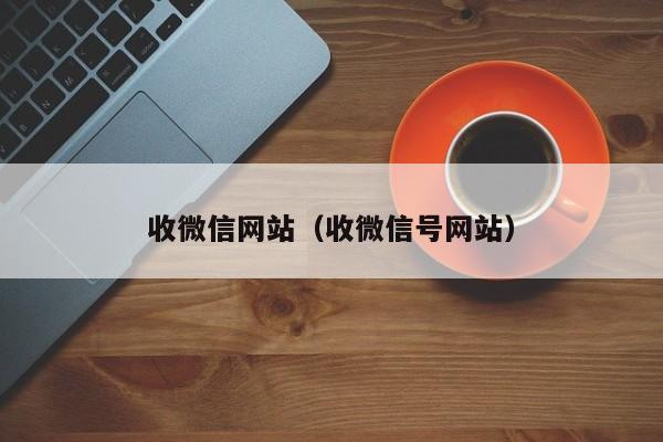 收微信网站（收微信号网站）