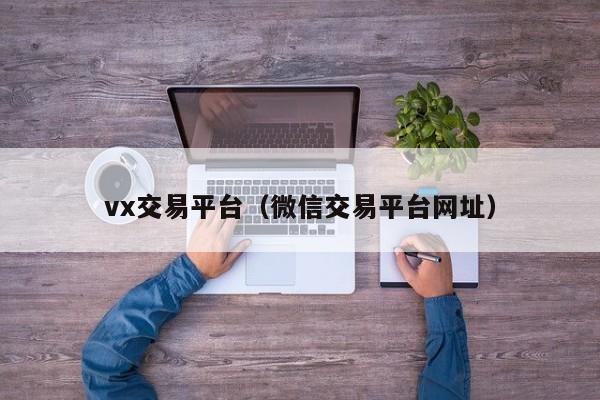 vx交易平台（微信交易平台网址）