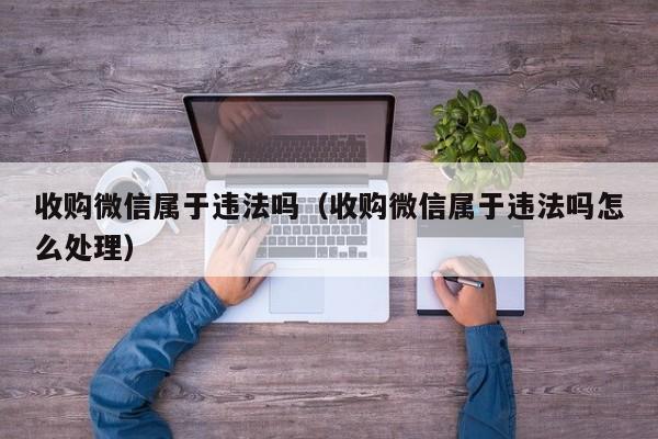 收购微信属于违法吗（收购微信属于违法吗怎么处理）