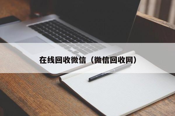 在线回收微信（微信回收网）