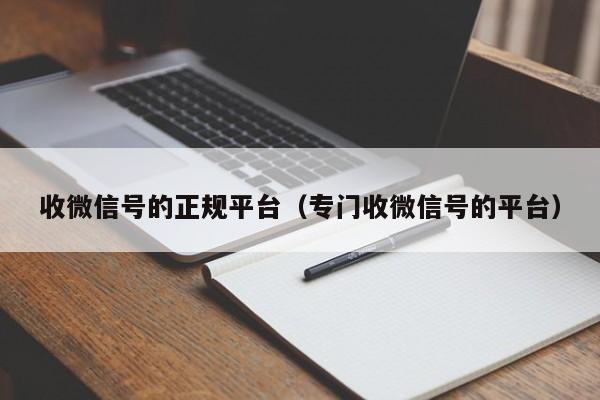 收微信号的正规平台（专门收微信号的平台）