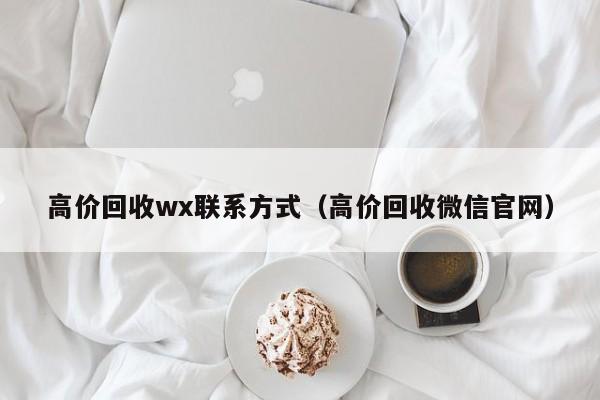 高价回收wx联系方式（高价回收微信官网）
