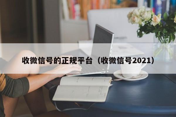 收微信号的正规平台（收微信号2021）