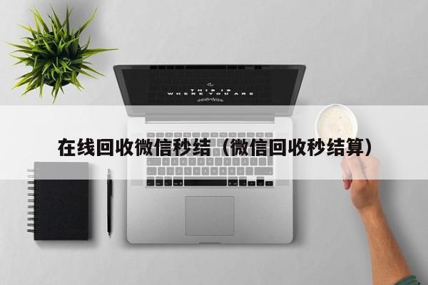 在线回收微信秒结（微信回收秒结算）