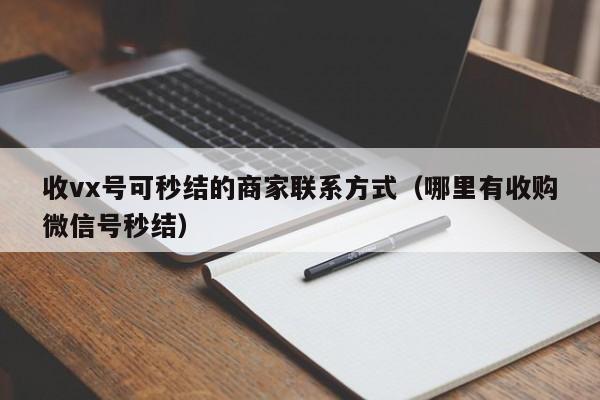 收vx号可秒结的商家联系方式（哪里有收购微信号秒结）