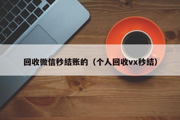 回收微信秒结账的（个人回收vx秒结）