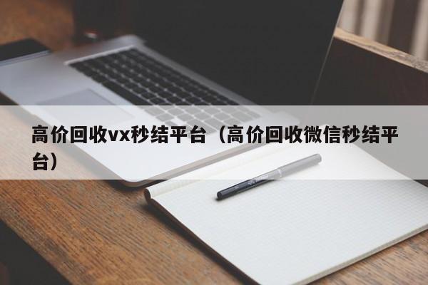 高价回收vx秒结平台（高价回收微信秒结平台）