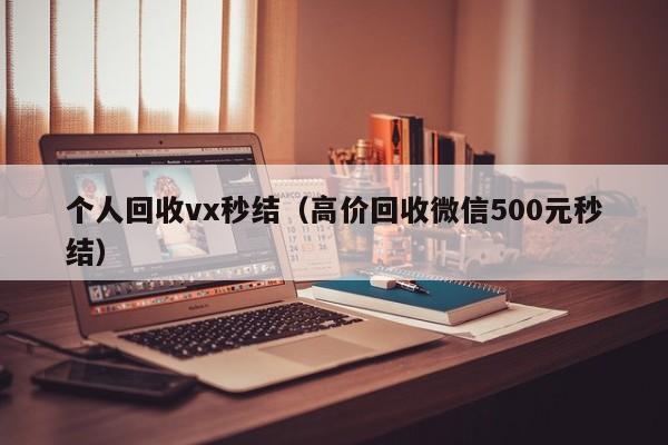 个人回收vx秒结（高价回收微信500元秒结）