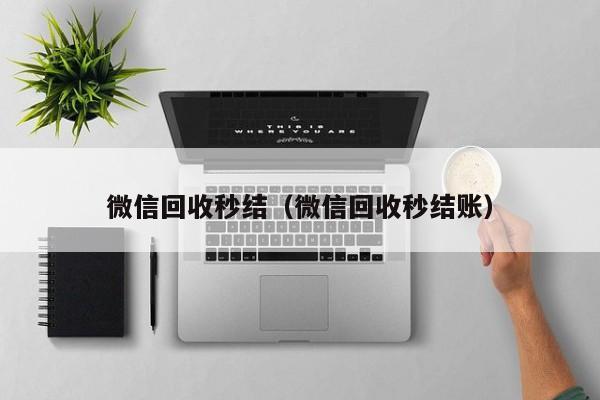 微信回收秒结（微信回收秒结账）