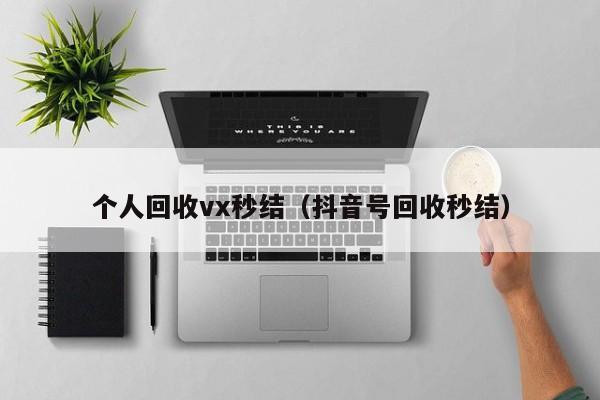 个人回收vx秒结（抖音号回收秒结）