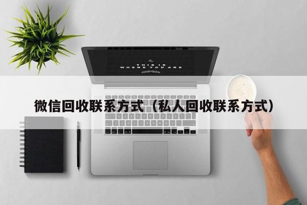 微信回收联系方式（私人回收联系方式）