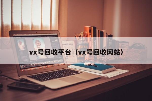 vx号回收平台（vx号回收网站）