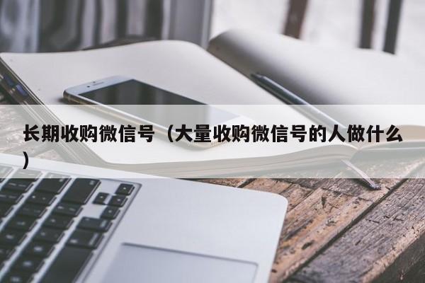 长期收购微信号（大量收购微信号的人做什么）