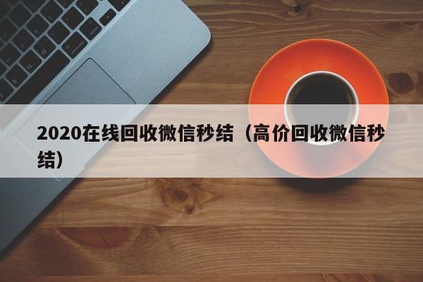 2020在线回收微信秒结（高价回收微信秒结）