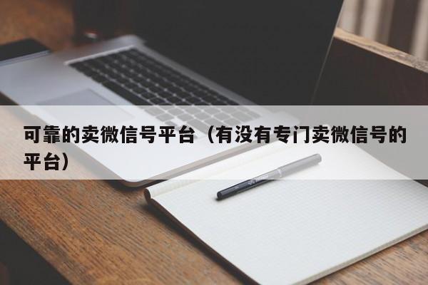 可靠的卖微信号平台（有没有专门卖微信号的平台）