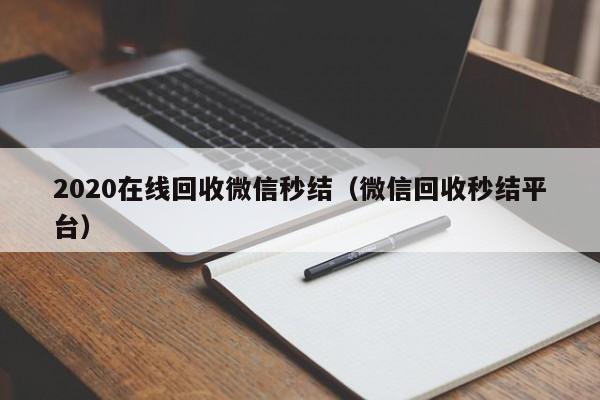 2020在线回收微信秒结（微信回收秒结平台）