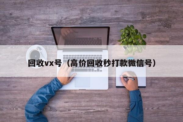 回收vx号（高价回收秒打款微信号）