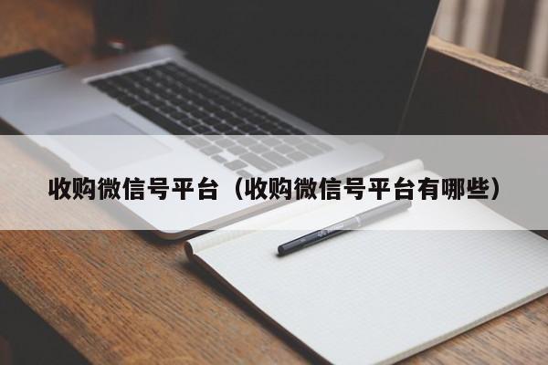 收购微信号平台（收购微信号平台有哪些）