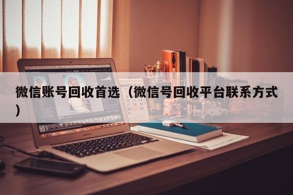 微信账号回收首选（微信号回收平台联系方式）