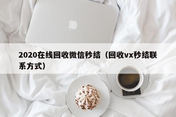 2020在线回收微信秒结（回收vx秒结联系方式）