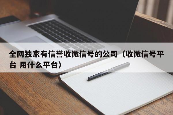 全网独家有信誉收微信号的公司（收微信号平台 用什么平台）