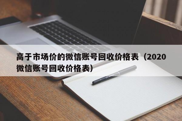 高于市场价的微信账号回收价格表（2020微信账号回收价格表）