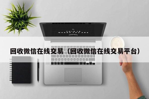 回收微信在线交易（回收微信在线交易平台）