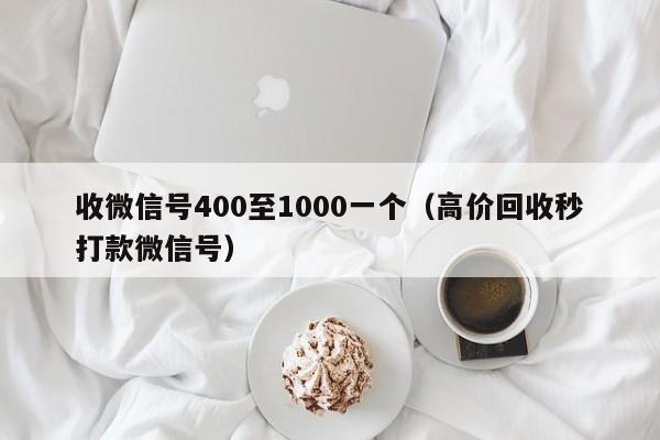 收微信号400至1000一个（高价回收秒打款微信号）